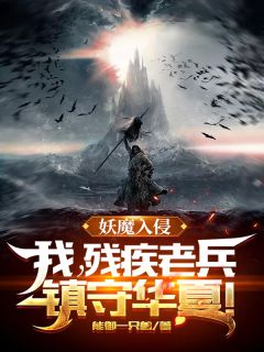 妖魔入侵：我，残疾老兵，镇守华夏！