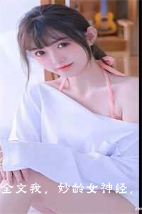 全文我，妙龄女神经，开局神级修罗场