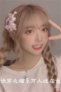 快穿之猫系万人迷在鱼儿心尖蹦迪朏朏宁夕
