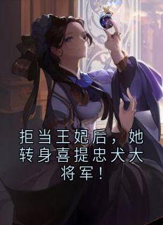 拒当王妃后，她转身喜提忠犬大将军！