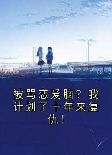 被骂恋爱脑?我计划了十年来复仇!