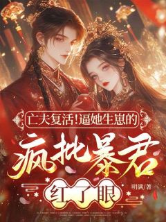 亡夫复活!逼她生崽的疯批暴君红了眼!