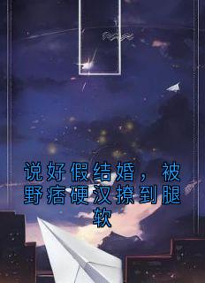 说好假结婚，被野痞硬汉撩到腿软